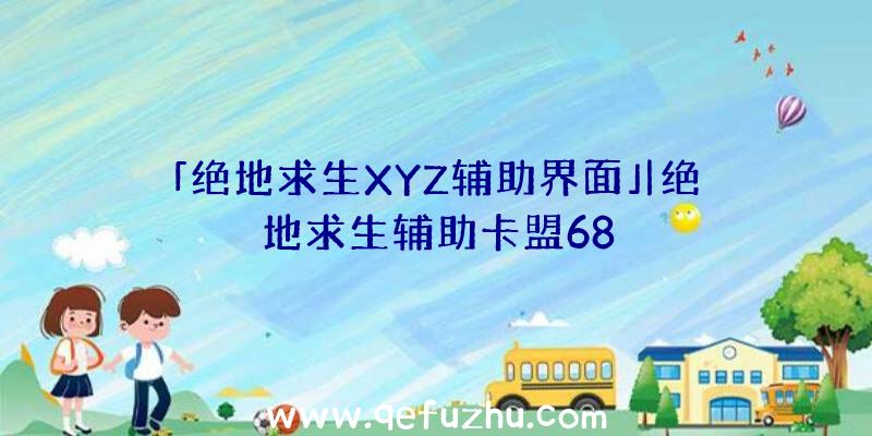 「绝地求生XYZ辅助界面」|绝地求生辅助卡盟68